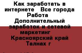 Как заработать в интернете - Все города Работа » Дополнительный заработок и сетевой маркетинг   . Красноярский край,Талнах г.